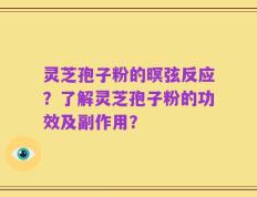 灵芝孢子粉的暝弦反应？了解灵芝孢子粉的功效及副作用？