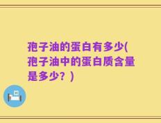 孢子油的蛋白有多少(孢子油中的蛋白质含量是多少？)