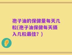 孢子油的保健量每天几粒(孢子油保健每天摄入几粒最佳？)