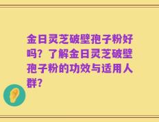 金日灵芝破壁孢子粉好吗？了解金日灵芝破壁孢子粉的功效与适用人群？