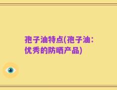 孢子油特点(孢子油：优秀的防晒产品)
