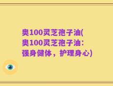 奥100灵芝孢子油(奥100灵芝孢子油：强身健体，护理身心)