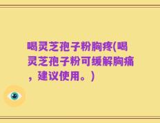 喝灵芝孢子粉胸疼(喝灵芝孢子粉可缓解胸痛，建议使用。)