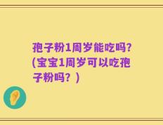 孢子粉1周岁能吃吗？(宝宝1周岁可以吃孢子粉吗？)