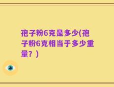 孢子粉6克是多少(孢子粉6克相当于多少重量？)