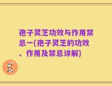 孢子灵芝功效与作用禁忌一(孢子灵芝的功效、作用及禁忌详解)