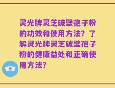 灵光牌灵芝破壁孢子粉的功效和使用方法？了解灵光牌灵芝破壁孢子粉的健康益处和正确使用方法？