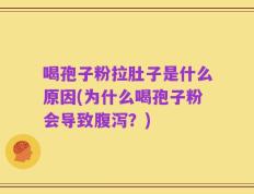 喝孢子粉拉肚子是什么原因(为什么喝孢子粉会导致腹泻？)