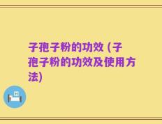 子孢子粉的功效 (子孢子粉的功效及使用方法)