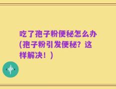 吃了孢子粉便秘怎么办(孢子粉引发便秘？这样解决！)
