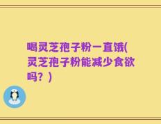 喝灵芝孢子粉一直饿(灵芝孢子粉能减少食欲吗？)