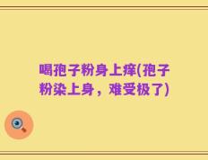 喝孢子粉身上痒(孢子粉染上身，难受极了)