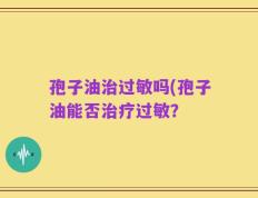 孢子油治过敏吗(孢子油能否治疗过敏？
