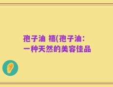 孢子油 禧(孢子油：一种天然的美容佳品