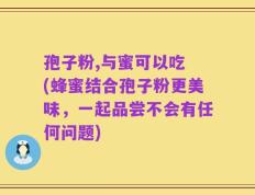 孢子粉,与蜜可以吃 (蜂蜜结合孢子粉更美味，一起品尝不会有任何问题)