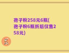 孢子粉258元6瓶(孢子粉6瓶折后仅售258元)