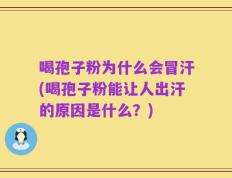 喝孢子粉为什么会冒汗(喝孢子粉能让人出汗的原因是什么？)