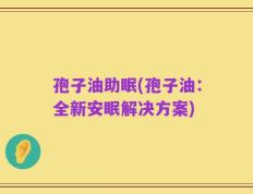 孢子油助眠(孢子油：全新安眠解决方案)