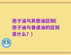 孢子油与其他油区别(孢子油与普通油的区别是什么？)