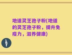 地道灵芝孢子粉(地道的灵芝孢子粉，提升免疫力，滋养健康)