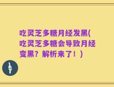 吃灵芝多糖月经发黑(吃灵芝多糖会导致月经变黑？解析来了！)