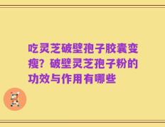 吃灵芝破壁孢子胶囊变瘦？破壁灵芝孢子粉的功效与作用有哪些
