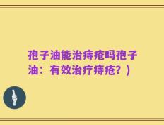 孢子油能治痔疮吗孢子油：有效治疗痔疮？)
