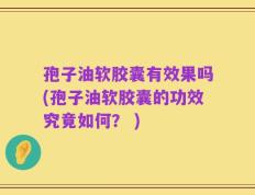 孢子油软胶囊有效果吗(孢子油软胶囊的功效究竟如何？ )