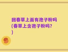 回春草上面有孢子粉吗(春草上含孢子粉吗？)