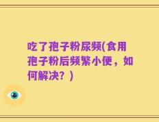 吃了孢子粉尿频(食用孢子粉后频繁小便，如何解决？)