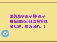 国药准字孢子粉(孢子粉获国家药品监督管理局批准，成为国药。)