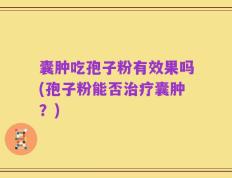 囊肿吃孢子粉有效果吗(孢子粉能否治疗囊肿？)