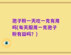 孢子粉一天吃一克有用吗(每天服用一克孢子粉有益吗？)