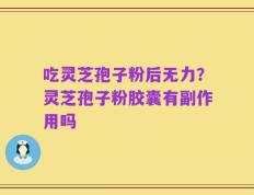 吃灵芝孢子粉后无力？灵芝孢子粉胶囊有副作用吗