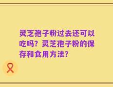 灵芝孢子粉过去还可以吃吗？灵芝孢子粉的保存和食用方法？