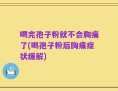 喝完孢子粉就不会胸痛了(喝孢子粉后胸痛症状缓解)
