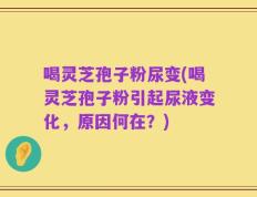 喝灵芝孢子粉尿变(喝灵芝孢子粉引起尿液变化，原因何在？)