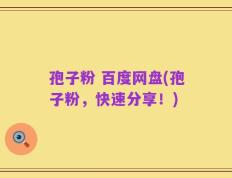 孢子粉 百度网盘(孢子粉，快速分享！)