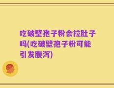 吃破壁孢子粉会拉肚子吗(吃破壁孢子粉可能引发腹泻)