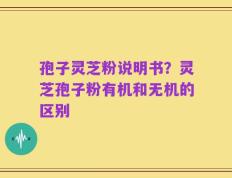 孢子灵芝粉说明书？灵芝孢子粉有机和无机的区别