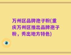 万州区品牌孢子粉(重庆万州区推出品牌孢子粉，秀出地方特色)