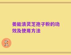 姜能清灵芝孢子粉的功效及使用方法