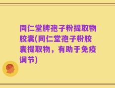 同仁堂牌孢子粉提取物胶囊(同仁堂孢子粉胶囊提取物，有助于免疫调节)