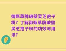 御甄草牌破壁灵芝孢子粉？了解御甄草牌破壁灵芝孢子粉的功效与用法？