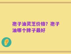 孢子油灵芝价格？孢子油哪个牌子最好