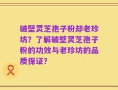 破壁灵芝孢子粉却老珍坊？了解破壁灵芝孢子粉的功效与老珍坊的品质保证？