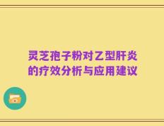 灵芝孢子粉对乙型肝炎的疗效分析与应用建议