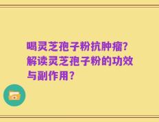 喝灵芝孢子粉抗肿瘤？解读灵芝孢子粉的功效与副作用？