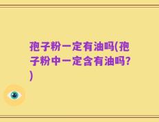 孢子粉一定有油吗(孢子粉中一定含有油吗？)