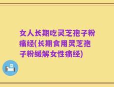 女人长期吃灵芝孢子粉痛经(长期食用灵芝孢子粉缓解女性痛经)